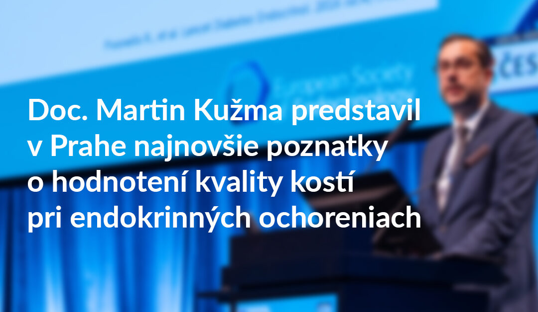 Doc. Martin Kužma predstavil v Prahe najnovšie poznatky o hodnotení kvality kostí pri endokrinných ochoreniach